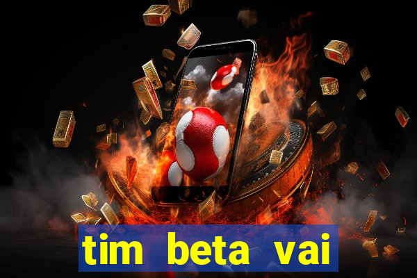 tim beta vai acabar 2024